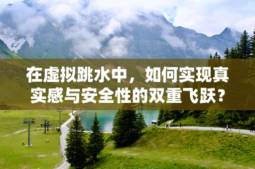 在虚拟跳水中，如何实现真实感与安全性的双重飞跃？