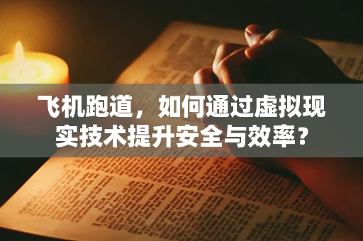 飞机跑道，如何通过虚拟现实技术提升安全与效率？