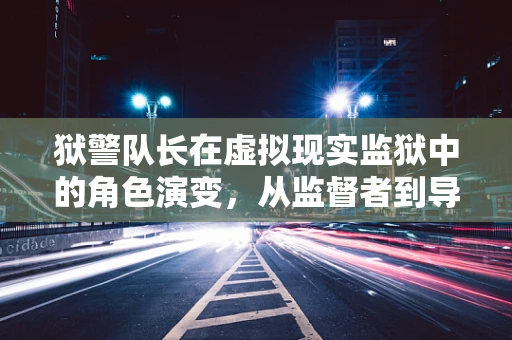 狱警队长在虚拟现实监狱中的角色演变，从监督者到导师的转变？