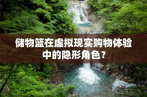 储物篮在虚拟现实购物体验中的隐形角色？