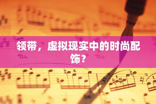 领带，虚拟现实中的时尚配饰？