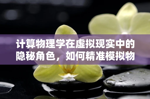 计算物理学在虚拟现实中的隐秘角色，如何精准模拟物理世界？