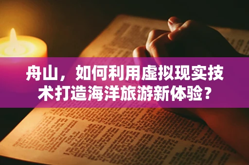 舟山，如何利用虚拟现实技术打造海洋旅游新体验？
