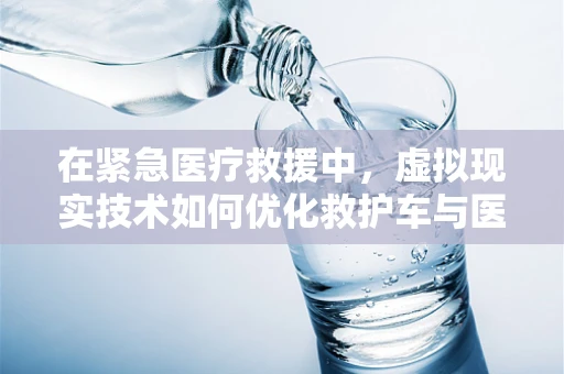 在紧急医疗救援中，虚拟现实技术如何优化救护车与医疗车的调度与协作？