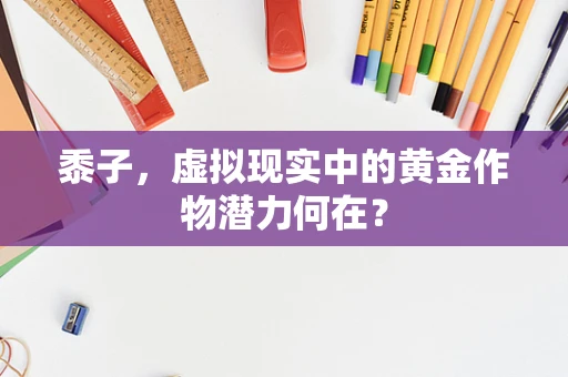 黍子，虚拟现实中的黄金作物潜力何在？