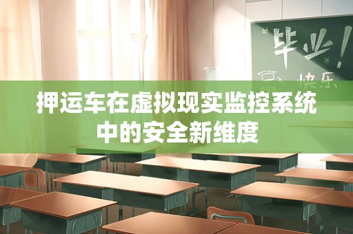 押运车在虚拟现实监控系统中的安全新维度