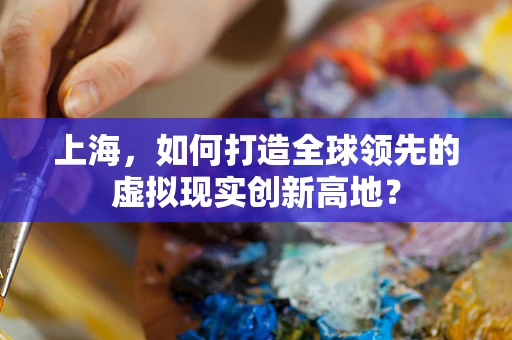 上海，如何打造全球领先的虚拟现实创新高地？