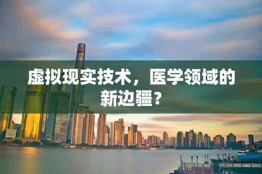 虚拟现实技术，医学领域的新边疆？