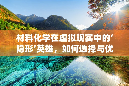 材料化学在虚拟现实中的‘隐形’英雄，如何选择与优化？
