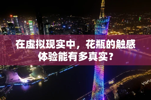 在虚拟现实中，花瓶的触感体验能有多真实？