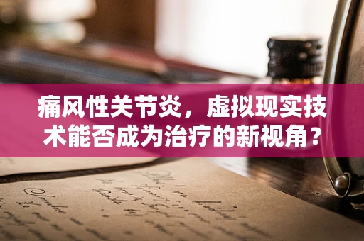 痛风性关节炎，虚拟现实技术能否成为治疗的新视角？
