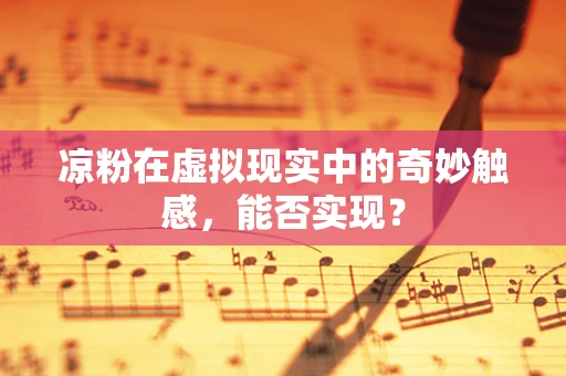 凉粉在虚拟现实中的奇妙触感，能否实现？