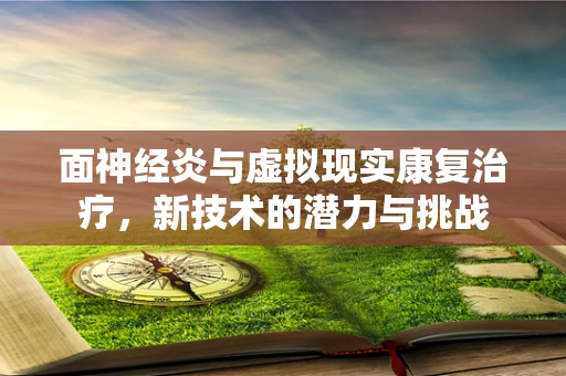 面神经炎与虚拟现实康复治疗，新技术的潜力与挑战
