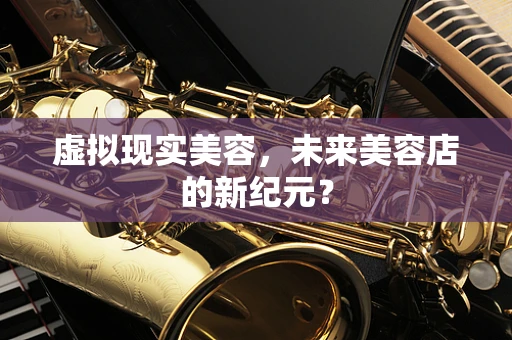 虚拟现实美容，未来美容店的新纪元？