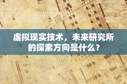 虚拟现实技术，未来研究所的探索方向是什么？