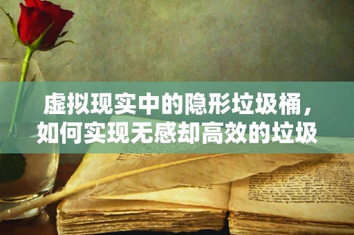 虚拟现实中的隐形垃圾桶，如何实现无感却高效的垃圾分类？