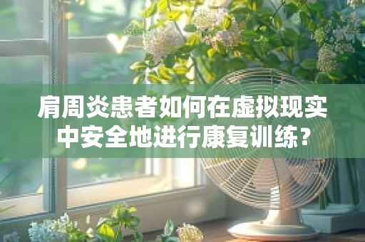 肩周炎患者如何在虚拟现实中安全地进行康复训练？