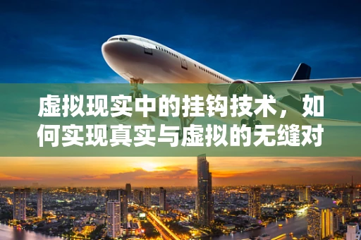 虚拟现实中的挂钩技术，如何实现真实与虚拟的无缝对接？