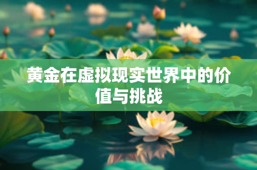 黄金在虚拟现实世界中的价值与挑战