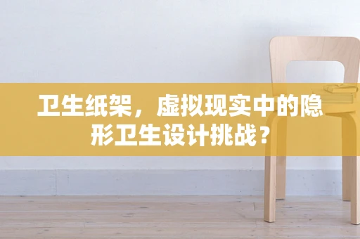 卫生纸架，虚拟现实中的隐形卫生设计挑战？