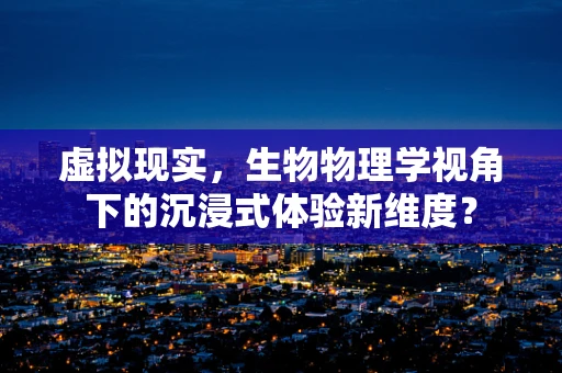 虚拟现实，生物物理学视角下的沉浸式体验新维度？
