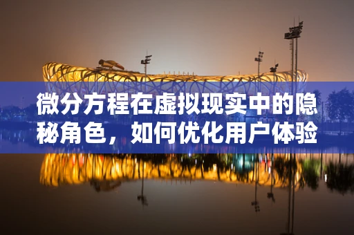 微分方程在虚拟现实中的隐秘角色，如何优化用户体验？