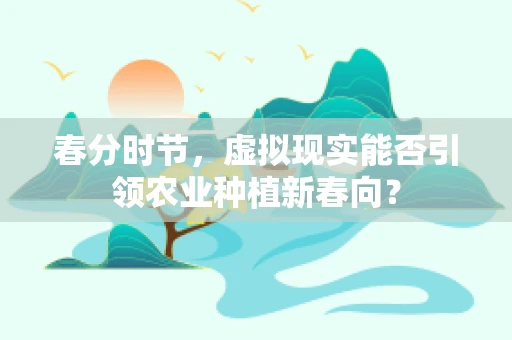 春分时节，虚拟现实能否引领农业种植新春向？
