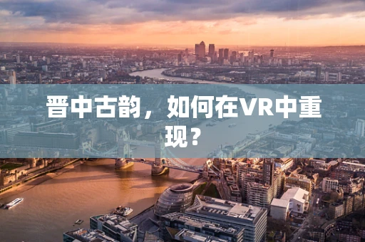 晋中古韵，如何在VR中重现？