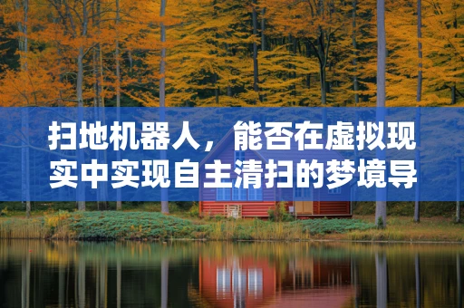 扫地机器人，能否在虚拟现实中实现自主清扫的梦境导航？