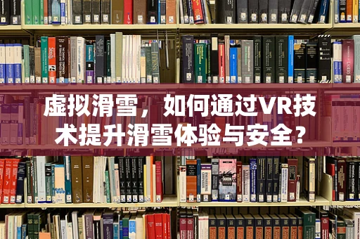 虚拟滑雪，如何通过VR技术提升滑雪体验与安全？