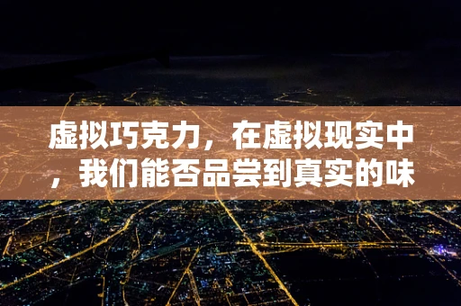 虚拟巧克力，在虚拟现实中，我们能否品尝到真实的味觉？
