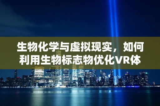 生物化学与虚拟现实，如何利用生物标志物优化VR体验？