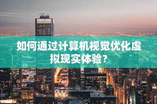 如何通过计算机视觉优化虚拟现实体验？