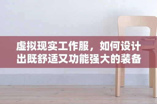 虚拟现实工作服，如何设计出既舒适又功能强大的装备？