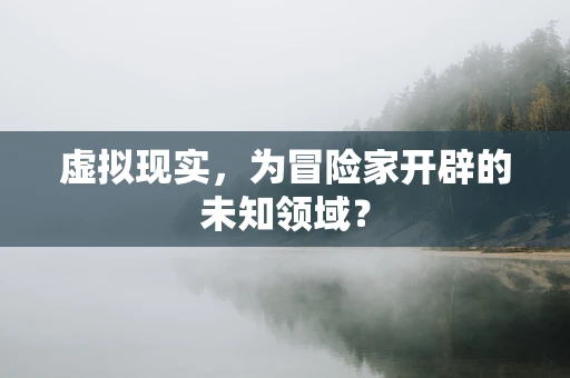 虚拟现实，为冒险家开辟的未知领域？