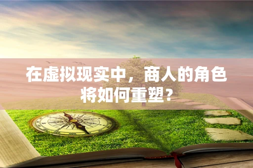 在虚拟现实中，商人的角色将如何重塑？