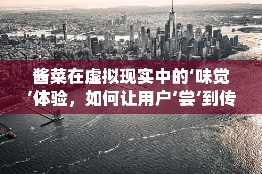 酱菜在虚拟现实中的‘味觉’体验，如何让用户‘尝’到传统风味？