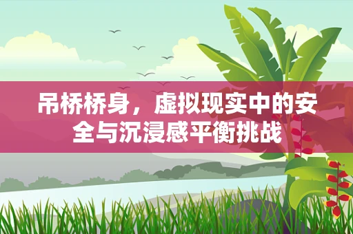 吊桥桥身，虚拟现实中的安全与沉浸感平衡挑战