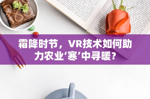 霜降时节，VR技术如何助力农业‘寒’中寻暖？