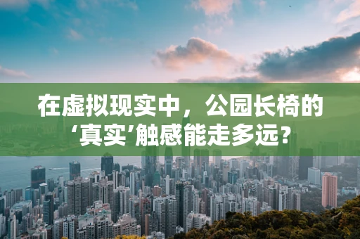 在虚拟现实中，公园长椅的‘真实’触感能走多远？