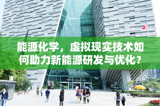 能源化学，虚拟现实技术如何助力新能源研发与优化？