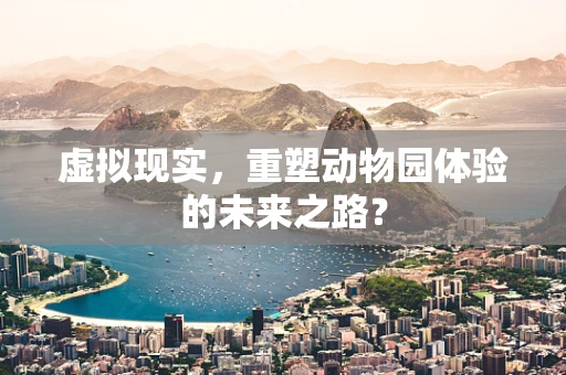 虚拟现实，重塑动物园体验的未来之路？