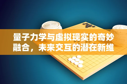 量子力学与虚拟现实的奇妙融合，未来交互的潜在新维度？