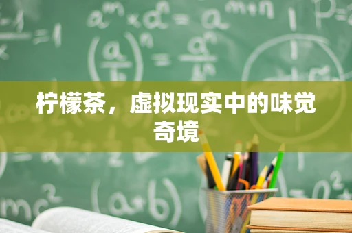 柠檬茶，虚拟现实中的味觉奇境