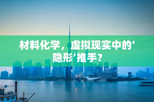 材料化学，虚拟现实中的‘隐形’推手？