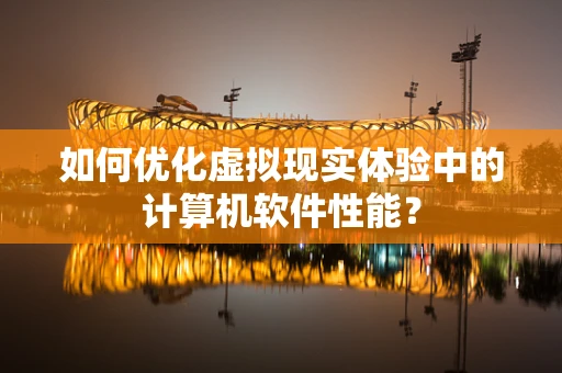 如何优化虚拟现实体验中的计算机软件性能？