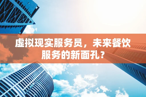 虚拟现实服务员，未来餐饮服务的新面孔？
