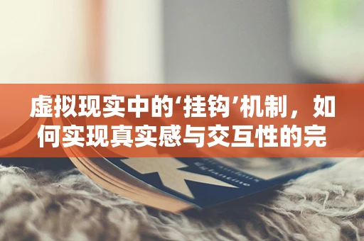 虚拟现实中的‘挂钩’机制，如何实现真实感与交互性的完美融合？