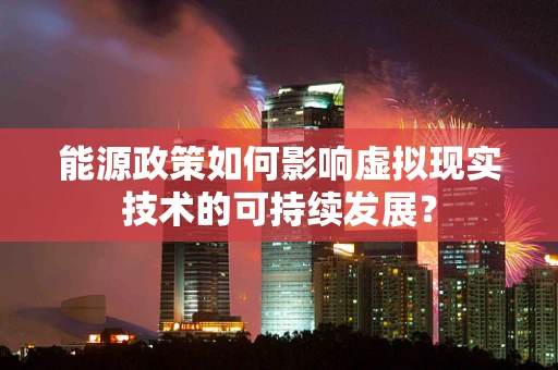 能源政策如何影响虚拟现实技术的可持续发展？