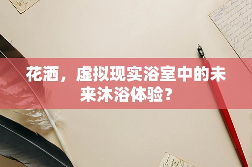 花洒，虚拟现实浴室中的未来沐浴体验？